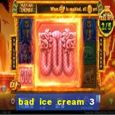 bad ice cream 3 no jogos 360